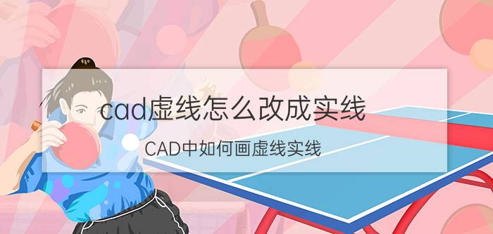 cad虚线怎么改成实线 CAD中如何画虚线实线？